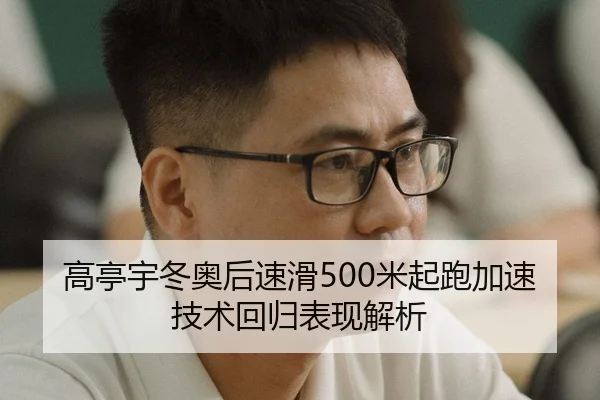 高亭宇冬奥后速滑500米起跑加速技术回归表现解析