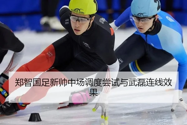 郑智国足新帅中场调度尝试与武磊连线效果