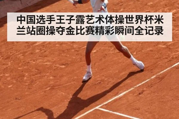 中国选手王子露艺术体操世界杯米兰站圈操夺金比赛精彩瞬间全记录