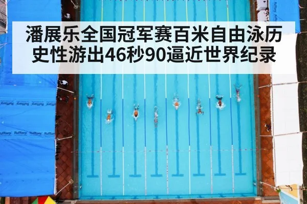 潘展乐全国冠军赛百米自由泳历史性游出46秒90逼近世界纪录