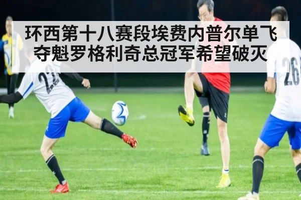 环西第十八赛段埃费内普尔单飞夺魁罗格利奇总冠军希望破灭