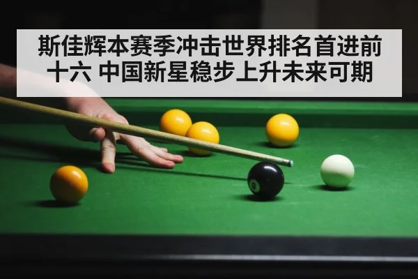 斯佳辉本赛季冲击世界排名首进前十六 中国新星稳步上升未来可期