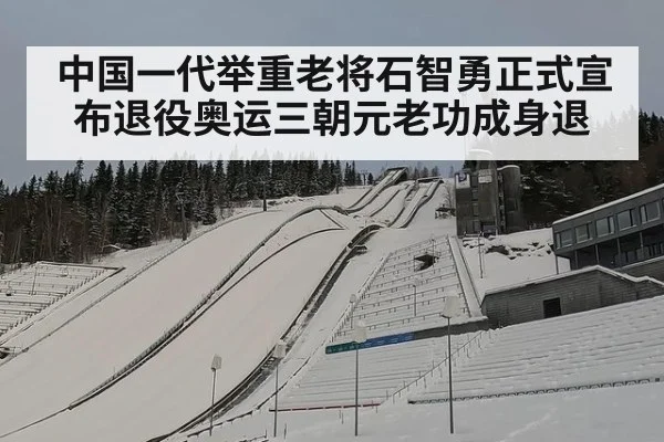中国一代举重老将石智勇正式宣布退役奥运三朝元老功成身退