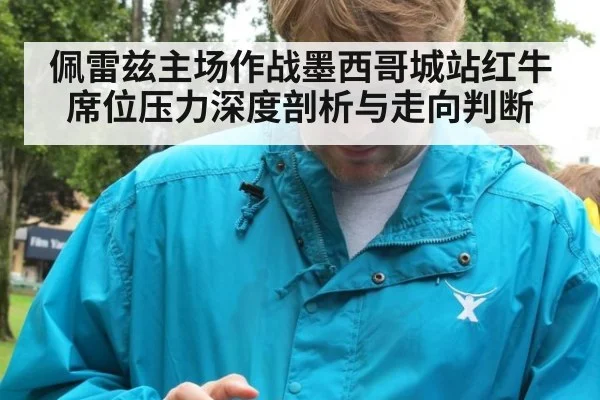 佩雷兹主场作战墨西哥城站红牛席位压力深度剖析与走向判断