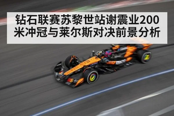 钻石联赛苏黎世站谢震业200米冲冠与莱尔斯对决前景分析
